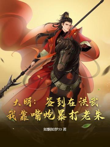 大明：签到在洪武，我靠嘴炮暴打老朱大明：签到在洪武，我靠嘴炮暴打老朱
