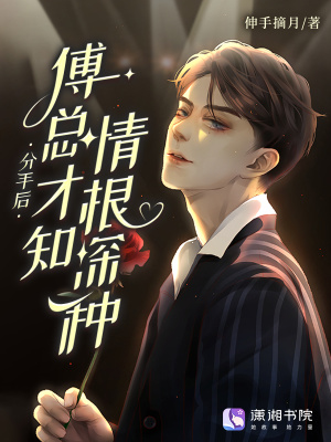 分手后，傅总才知情根深种分手后，傅总才知情根深种