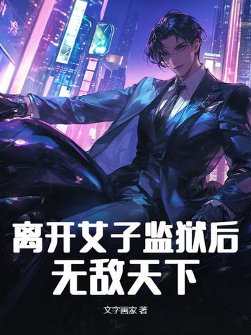 离开女子监狱后，无敌天下离开女子监狱后，无敌天下